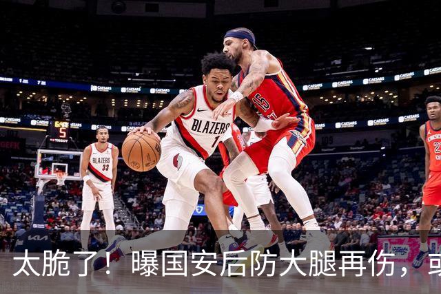 太脆了！曝国安后防大腿再伤，或将缺阵1个月，8月5场比赛不好踢
